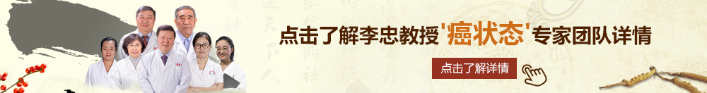 臀射小白虎北京御方堂李忠教授“癌状态”专家团队详细信息